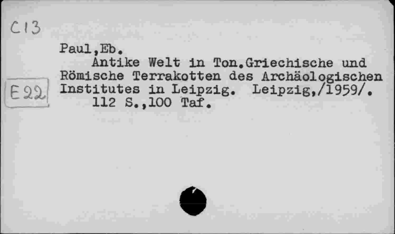 ﻿Paul,Eb.
Antike Welt in Ton.Griechische und Römische Terrakotten des Archäologischen Institutes in Leipzig. Leipzig,/1959/.
112 S.,100 Taf.